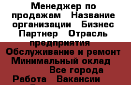 Менеджер по продажам › Название организации ­ Бизнес-Партнер › Отрасль предприятия ­ Обслуживание и ремонт › Минимальный оклад ­ 45 000 - Все города Работа » Вакансии   . Бурятия респ.